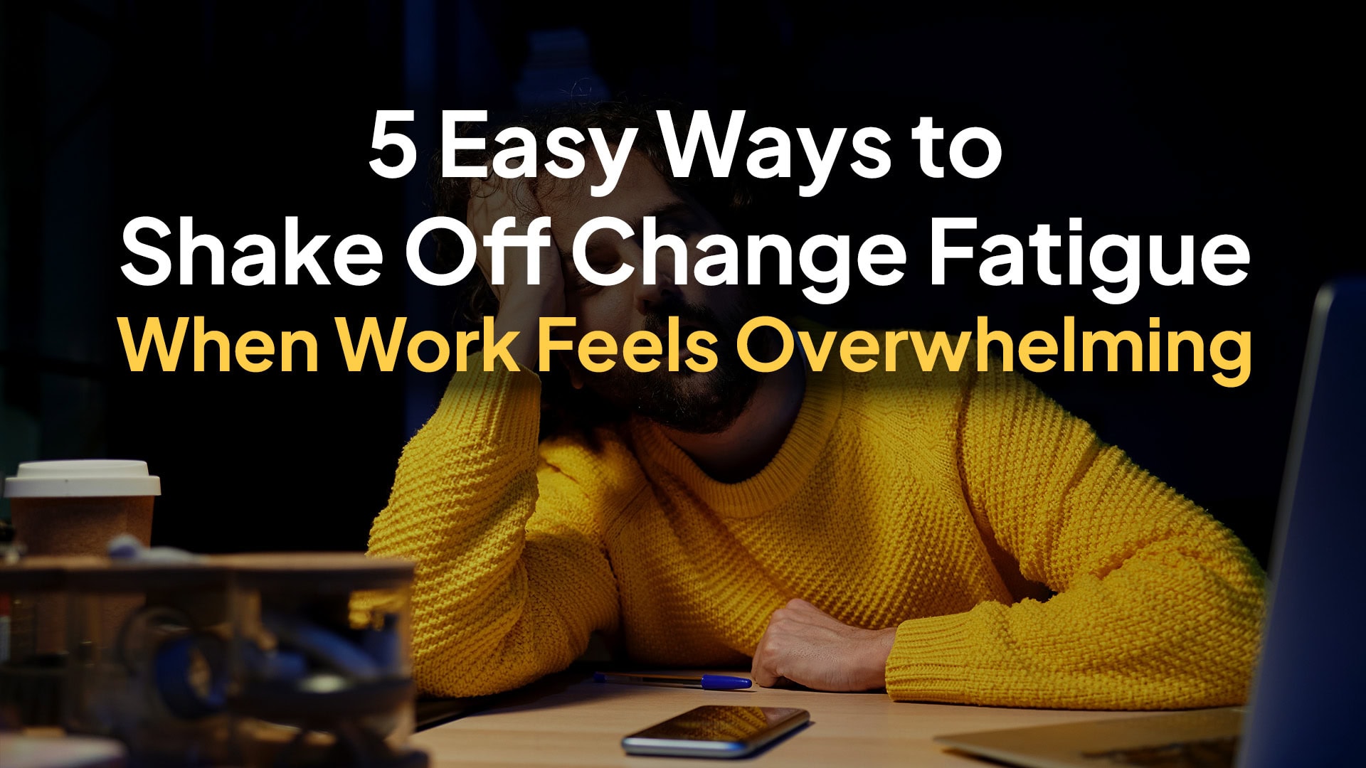 5 Easy Ways to Shake Off Change Fatigue When Work Feels Overwhelming